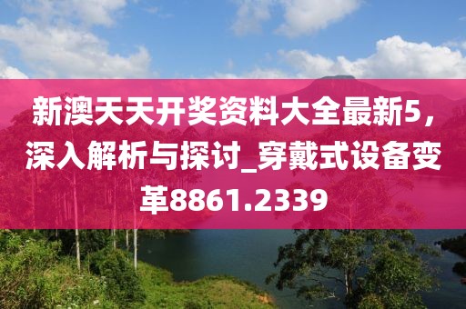 新澳天天開獎資料大全最新5,深入解析與探討_穿戴式設備變革8861.2339