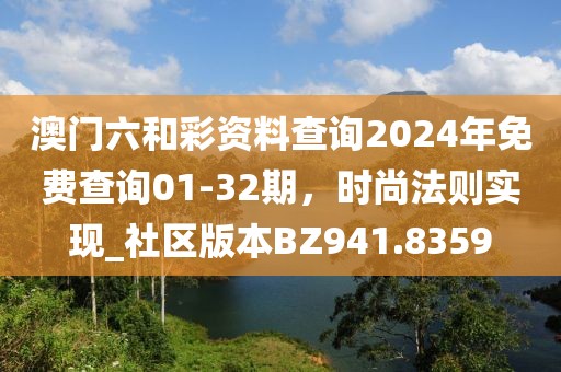 澳門六和彩資料查詢2024年免費查詢01-32期，時尚法則實現_社區版本BZ941.8359
