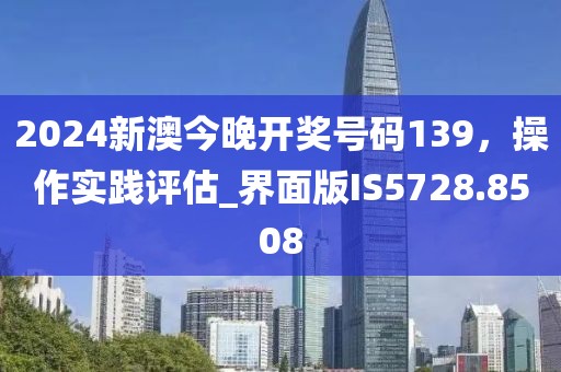 2024新澳今晚開獎號碼139，操作實(shí)踐評估_界面版IS5728.8508