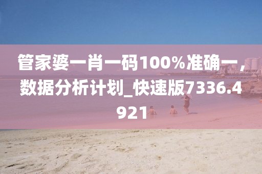 管家婆一肖一碼100%準確一,數據分析計劃_快速版7336.4921
