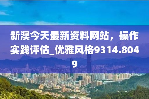 新澳今天最新資料網站,操作實踐評估_優雅風格9314.8049