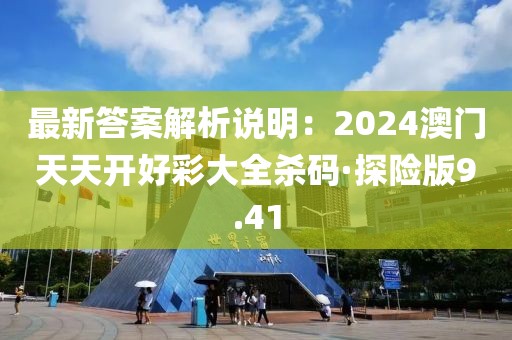 最新答案解析說明：2024澳門天天開好彩大全殺碼·探險版9.41