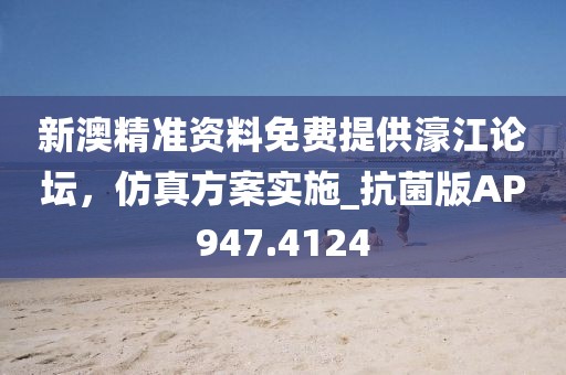 新澳精準資料免費提供濠江論壇，仿真方案實施_抗菌版AP947.4124
