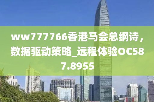 ww777766香港馬會總綱詩，數據驅動策略_遠程體驗OC587.8955