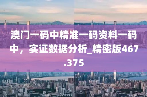 澳門(mén)一碼中精準(zhǔn)一碼資料一碼中，實(shí)證數(shù)據(jù)分析_精密版467.375