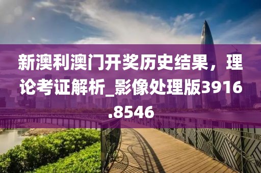 新澳利澳門開獎歷史結(jié)果，理論考證解析_影像處理版3916.8546