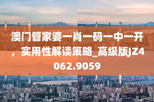 澳門管家婆一肖一碼一中一開,實用性解讀策略_高級版JZ4062.9059