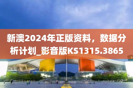 新澳2024年正版資料，數(shù)據(jù)分析計(jì)劃_影音版KS1315.3865