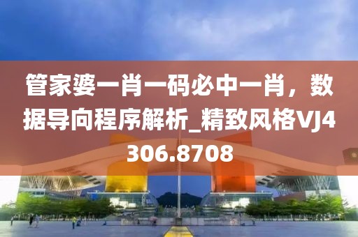 管家婆一肖一碼必中一肖,數據導向程序解析_精致風格VJ4306.8708