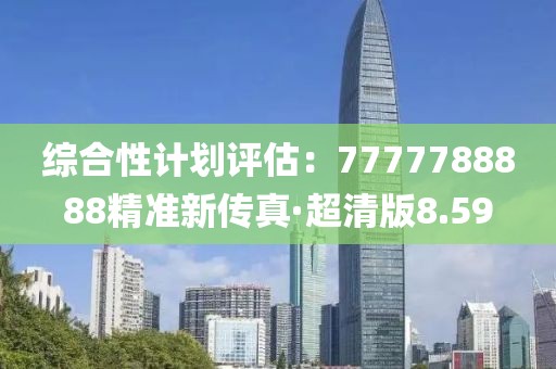 綜合性計劃評估：7777788888精準新傳真·超清版8.59