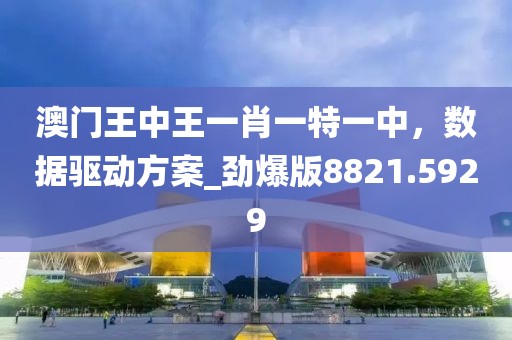 澳門王中王一肖一特一中，數(shù)據(jù)驅(qū)動(dòng)方案_勁爆版8821.5929