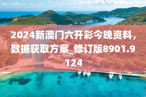 2024新澳門六開彩今晚資料，數(shù)據(jù)獲取方案_修訂版8901.9124