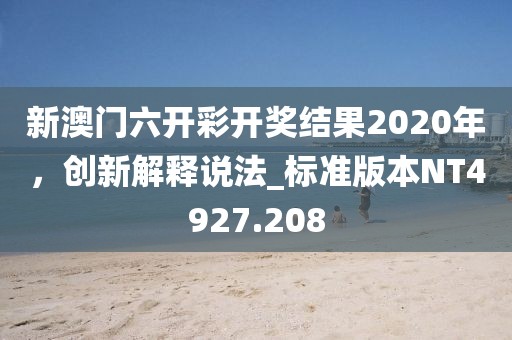 新澳門六開彩開獎結果2020年，創新解釋說法_標準版本NT4927.208