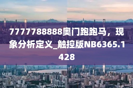 7777788888奧門跑跑馬，現(xiàn)象分析定義_觸控版NB6365.1428