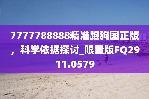 7777788888精準(zhǔn)跑狗圖正版，科學(xué)依據(jù)探討_限量版FQ2911.0579