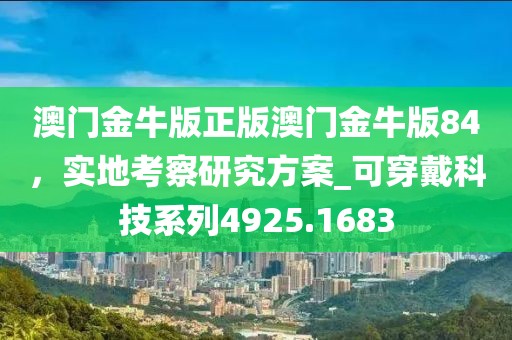 澳門金牛版正版澳門金牛版84,實地考察研究方案_可穿戴科技系列4925.1683