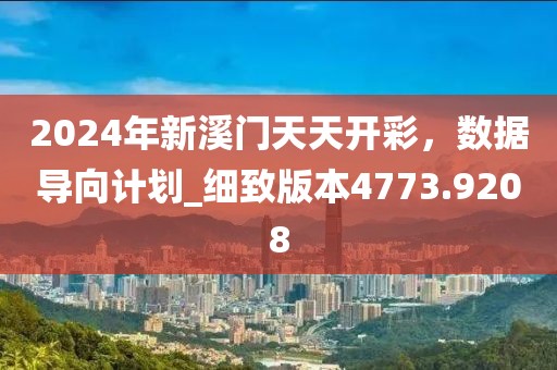 2024年新溪門天天開彩，數(shù)據(jù)導向計劃_細致版本4773.9208