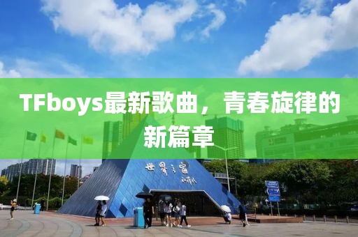 TFboys最新歌曲，青春旋律的新篇章