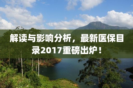 解讀與影響分析，最新醫保目錄2017重磅出爐！