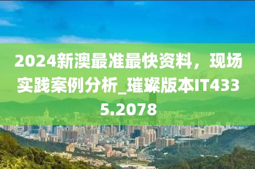 2024新澳最準最快資料，現場實踐案例分析_璀璨版本IT4335.2078