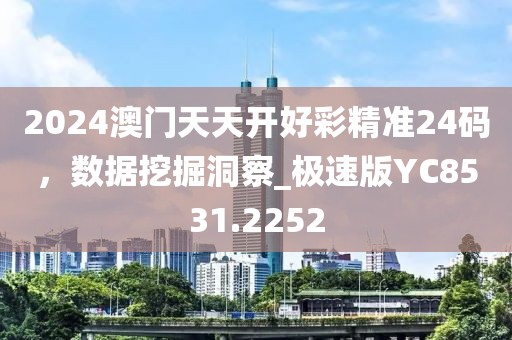 2024澳門天天開好彩精準24碼，數據挖掘洞察_極速版YC8531.2252