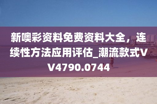 新噢彩資料免費(fèi)資料大全，連續(xù)性方法應(yīng)用評估_潮流款式VV4790.0744