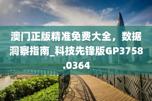 澳門正版精準免費大全，數據洞察指南_科技先鋒版GP3758.0364