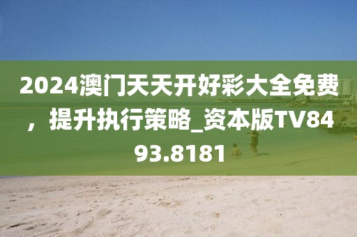 2024澳門天天開好彩大全免費,提升執行策略_資本版TV8493.8181