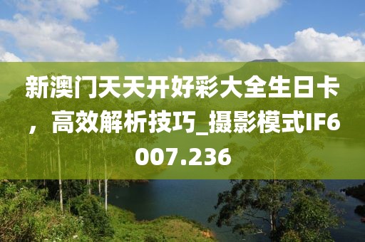 新澳門天天開好彩大全生日卡,高效解析技巧_攝影模式IF6007.236