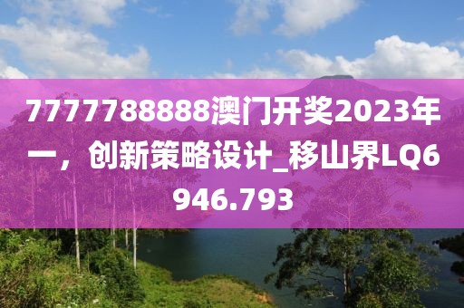 7777788888澳門開獎2023年一，創新策略設計_移山界LQ6946.793
