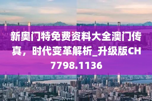 新奧門特免費資料大全澳門傳真，時代變革解析_升級版CH7798.1136