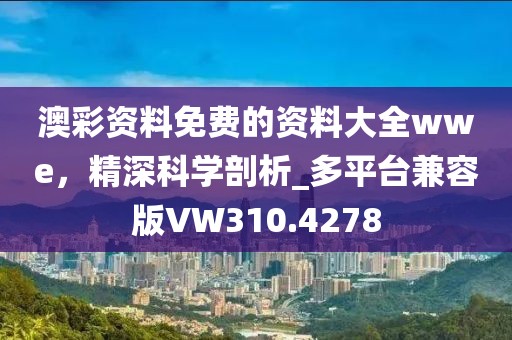 澳彩資料免費的資料大全wwe，精深科學剖析_多平臺兼容版VW310.4278