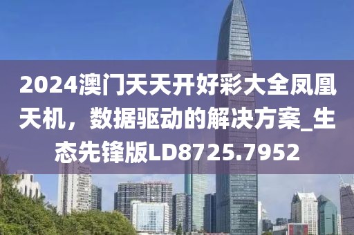 2024澳門天天開好彩大全鳳凰天機，數據驅動的解決方案_生態先鋒版LD8725.7952