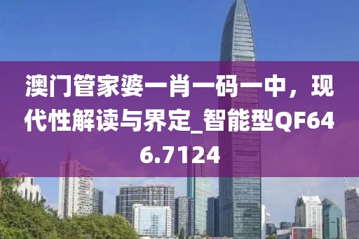 澳門管家婆一肖一碼一中，現代性解讀與界定_智能型QF646.7124