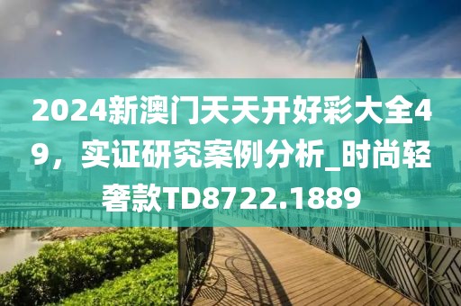 2024新澳門天天開好彩大全49,實證研究案例分析_時尚輕奢款TD8722.1889