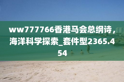 ww777766香港馬會總綱詩，海洋科學探索_套件型2365.454