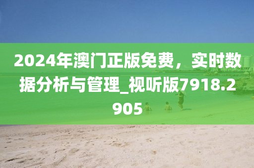 2024年澳門正版免費，實時數據分析與管理_視聽版7918.2905