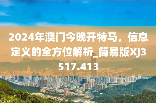 2024年澳門今晚開特馬,信息定義的全方位解析_簡易版XJ3517.413