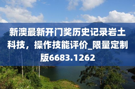 新澳最新開門獎歷史記錄巖土科技，操作技能評價_限量定制版6683.1262