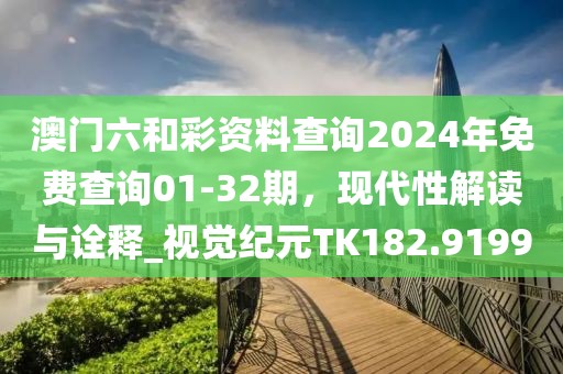 澳門六和彩資料查詢2024年免費查詢01-32期，現代性解讀與詮釋_視覺紀元TK182.9199