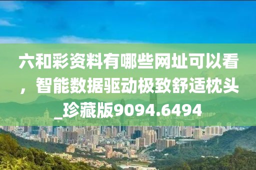 六和彩資料有哪些網址可以看，智能數據驅動極致舒適枕頭_珍藏版9094.6494