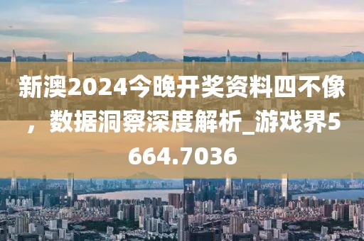 新澳2024今晚開獎資料四不像,數(shù)據(jù)洞察深度解析_游戲界5664.7036