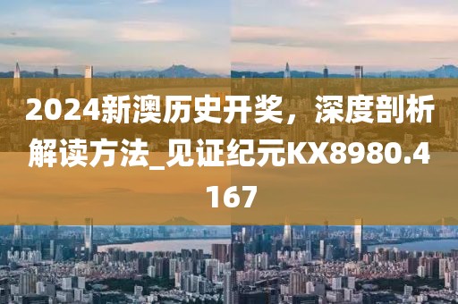 2024新澳歷史開獎，深度剖析解讀方法_見證紀元KX8980.4167