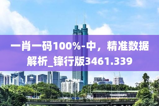 一肖一碼100%-中,精準數據解析_鋒行版3461.339
