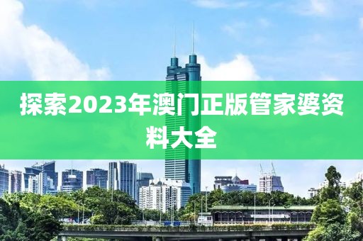 探索2023年澳門正版管家婆資料大全