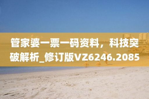 管家婆一票一碼資料，科技突破解析_修訂版VZ6246.2085