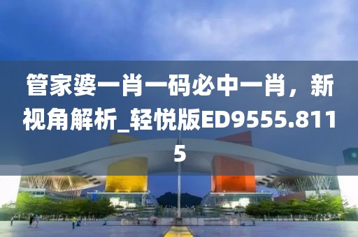 管家婆一肖一碼必中一肖，新視角解析_輕悅版ED9555.8115