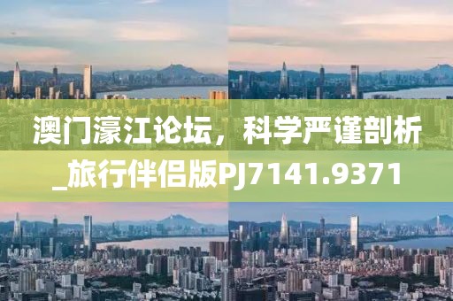 澳門濠江論壇，科學(xué)嚴謹剖析_旅行伴侶版PJ7141.9371