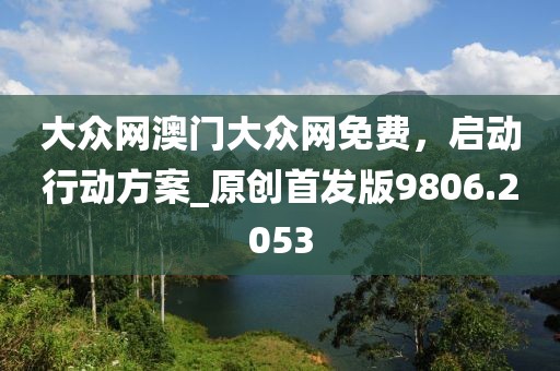 大眾網(wǎng)澳門大眾網(wǎng)免費,啟動行動方案_原創(chuàng)首發(fā)版9806.2053