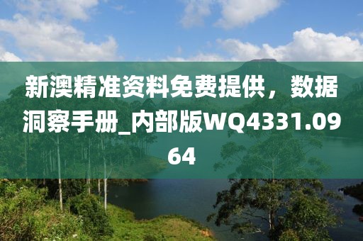 新澳精準資料免費提供，數據洞察手冊_內部版WQ4331.0964